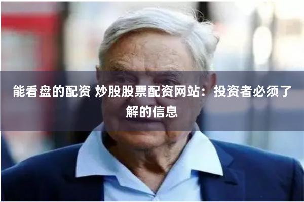 能看盘的配资 炒股股票配资网站：投资者必须了解的信息