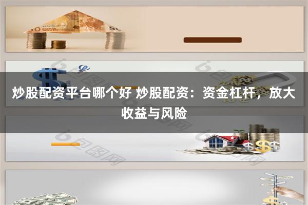 炒股配资平台哪个好 炒股配资：资金杠杆，放大收益与风险