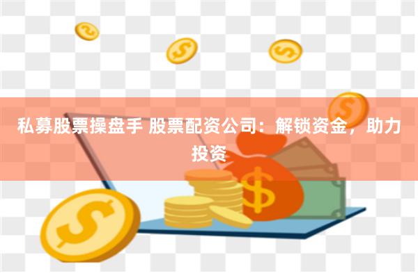 私募股票操盘手 股票配资公司：解锁资金，助力投资