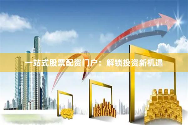 一站式股票配资门户：解锁投资新机遇