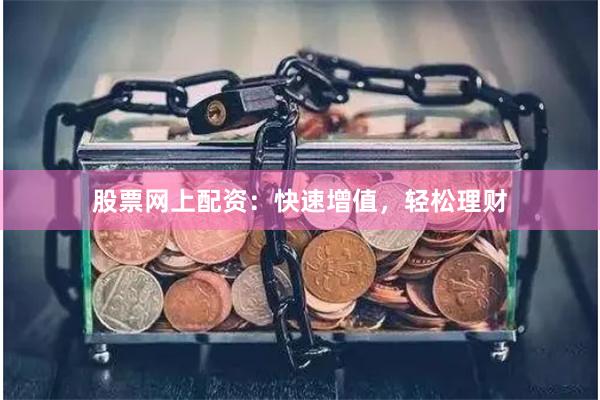 股票网上配资：快速增值，轻松理财
