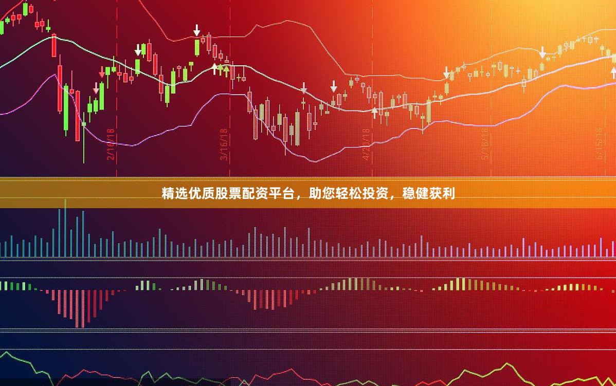 精选优质股票配资平台，助您轻松投资，稳健获利