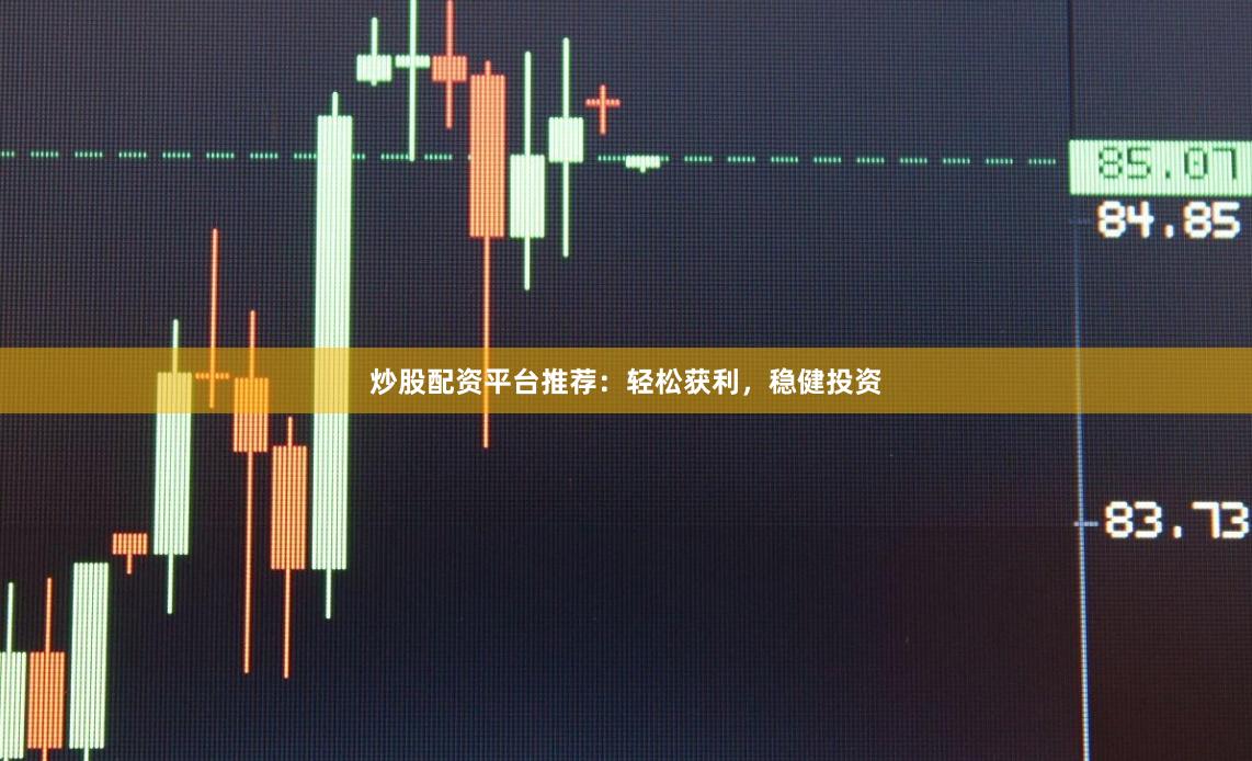 炒股配资平台推荐：轻松获利，稳健投资