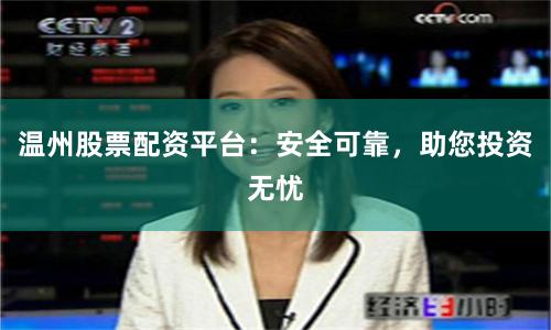 温州股票配资平台：安全可靠，助您投资无忧