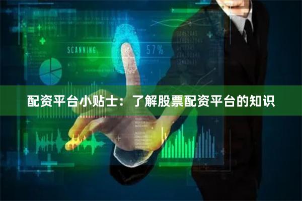 配资平台小贴士：了解股票配资平台的知识