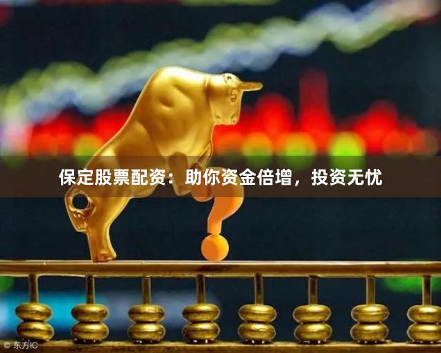 保定股票配资：助你资金倍增，投资无忧