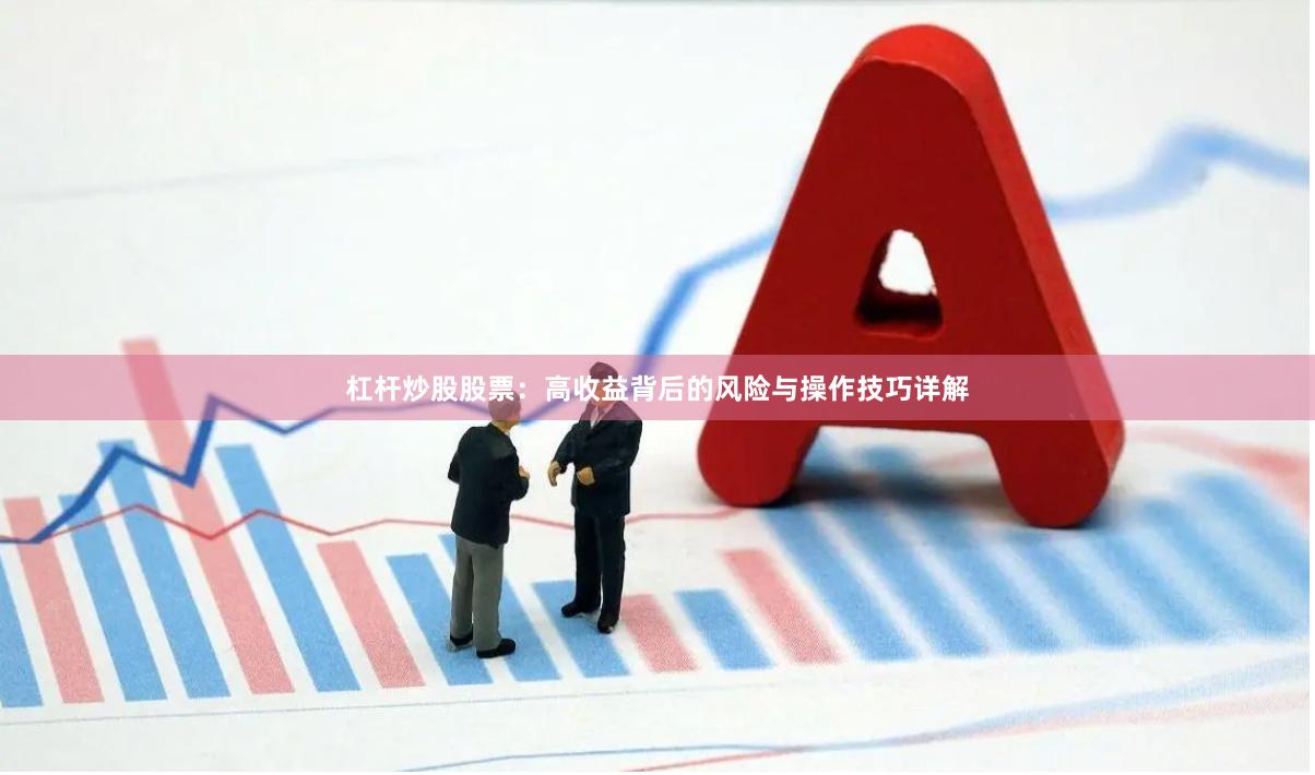 杠杆炒股股票：高收益背后的风险与操作技巧详解