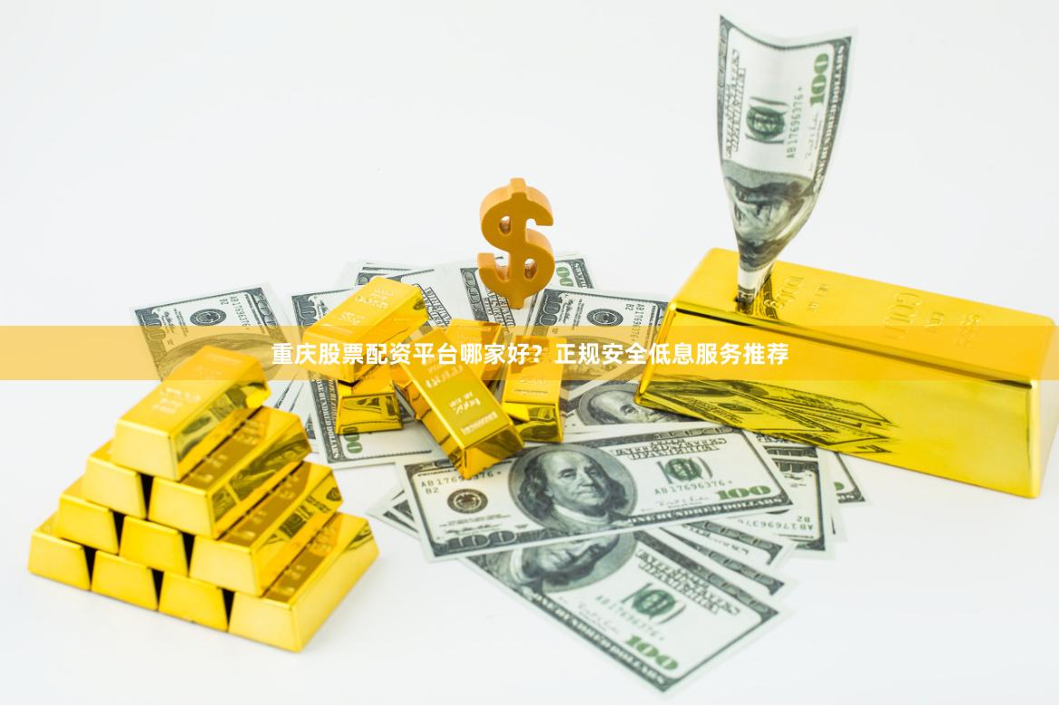 重庆股票配资平台哪家好？正规安全低息服务推荐