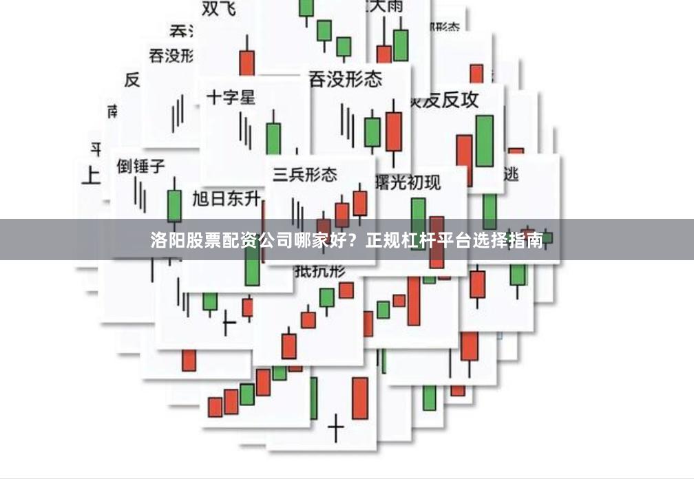洛阳股票配资公司哪家好？正规杠杆平台选择指南