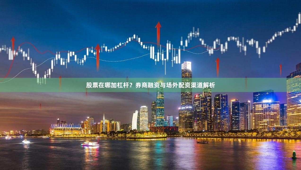 股票在哪加杠杆？券商融资与场外配资渠道解析