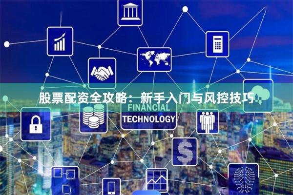 股票配资全攻略：新手入门与风控技巧