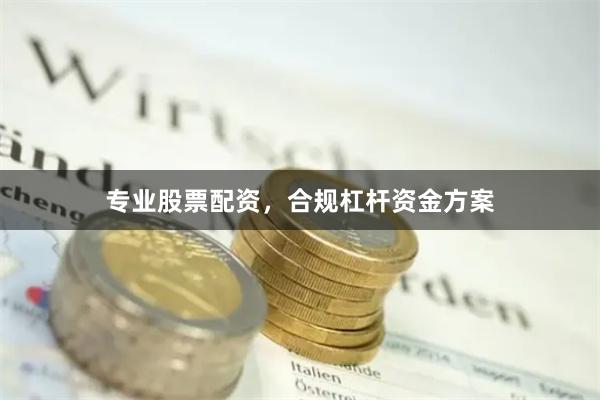 专业股票配资，合规杠杆资金方案