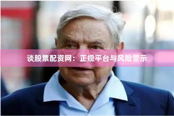 谈股票配资网：正规平台与风险警示