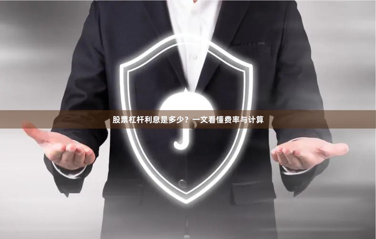 股票杠杆利息是多少？一文看懂费率与计算
