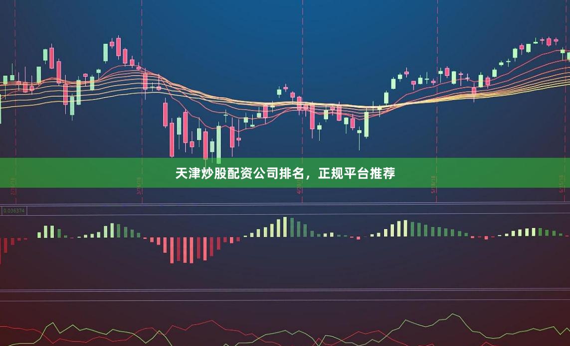 天津炒股配资公司排名，正规平台推荐
